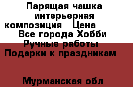 Парящая чашка интерьерная композиция › Цена ­ 900 - Все города Хобби. Ручные работы » Подарки к праздникам   . Мурманская обл.,Апатиты г.